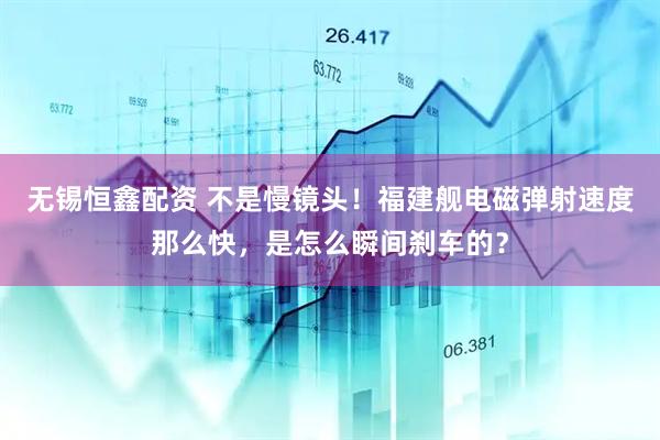 无锡恒鑫配资 不是慢镜头！福建舰电磁弹射速度那么快，是怎么瞬间刹车的？