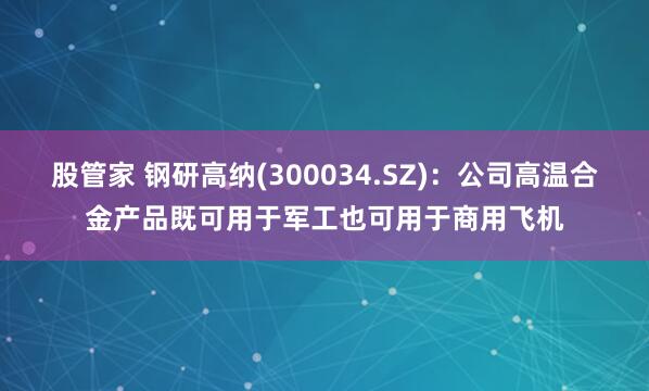 股管家 钢研高纳(300034.SZ)：公司高温合金产品既可用于军工也可用于商用飞机