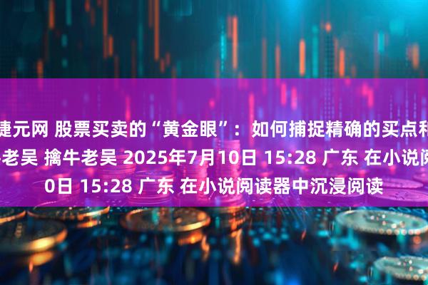 捷元网 股票买卖的“黄金眼”：如何捕捉精确的买点和卖点？ 原创 擒牛老吴 擒牛老吴 2025年7月10日 15:28 广东 在小说阅读器中沉浸阅读