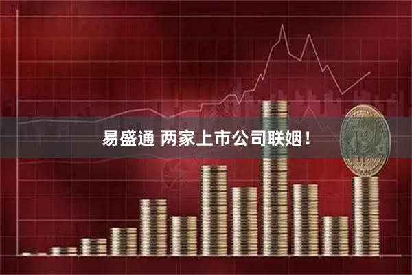 易盛通 两家上市公司联姻！